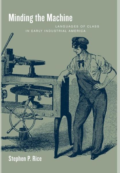 Cover for Stephen P. Rice · Minding the Machine: Languages of Class in Early Industrial America (Hardcover Book) (2004)