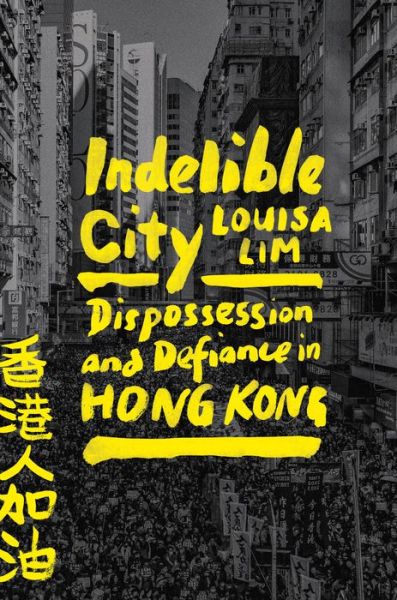 Cover for Louisa Lim · Indelible City: Dispossession and Defiance in Hong Kong (Hardcover Book) (2022)