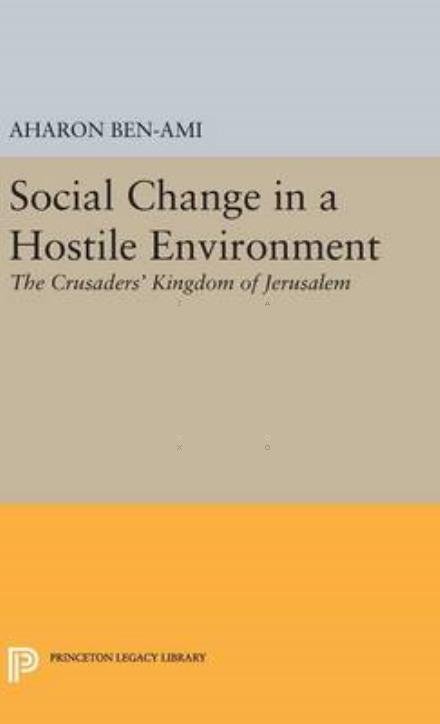 Cover for Aharon Ben-Ami · Social Change in a Hostile Environment: The Crusaders' Kingdom of Jerusalem - Princeton Legacy Library (Hardcover Book) (2016)