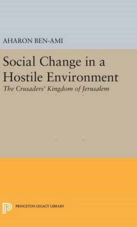 Cover for Aharon Ben-Ami · Social Change in a Hostile Environment: The Crusaders' Kingdom of Jerusalem - Princeton Legacy Library (Gebundenes Buch) (2016)