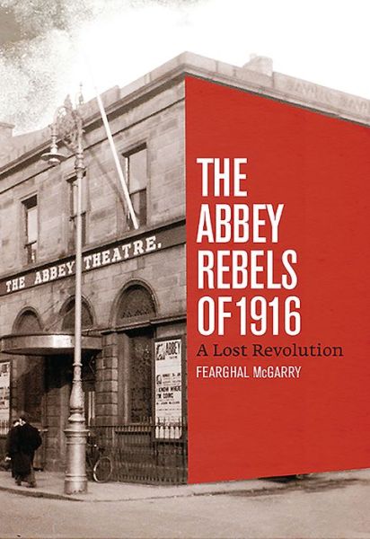 Cover for Fearghal McGarry · The Abbey Rebels of 1916: A Lost Revolution (Hardcover Book) (2015)