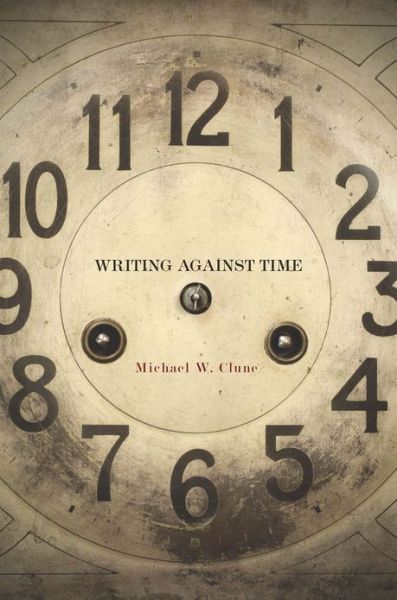 Cover for Michael W. Clune · Writing Against Time (Hardcover Book) (2013)