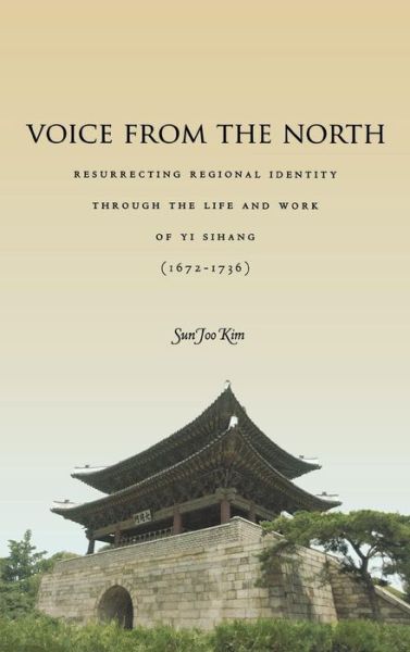 Cover for Sun Joo Kim · Voice from the North: Resurrecting Regional Identity Through the Life and Work of Yi Sihang (1672–1736) (Gebundenes Buch) (2013)