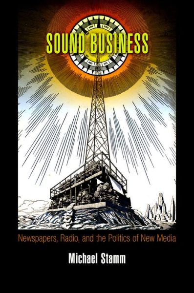 Cover for Michael Stamm · Sound Business: Newspapers, Radio, and the Politics of New Media - American Business, Politics, and Society (Paperback Book) (2016)