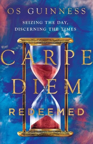 Cover for Os Guinness · Carpe Diem Redeemed – Seizing the Day, Discerning the Times (Inbunden Bok) (2019)