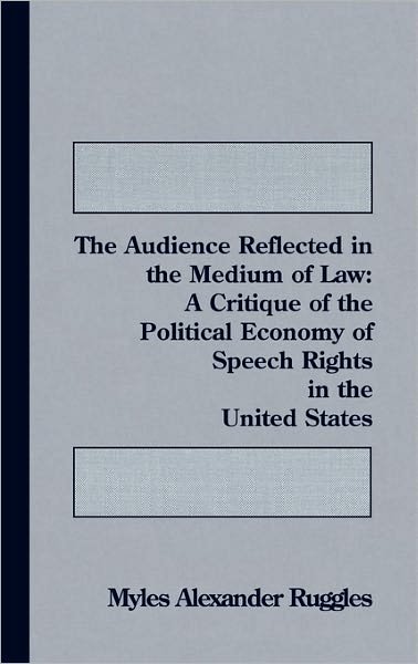 Cover for Myles Alexander Ruggles · The Audience Reflected in the Medium of Law: A Critique of the Political Economyof Speech Rights in the United States (Innbunden bok) (1994)