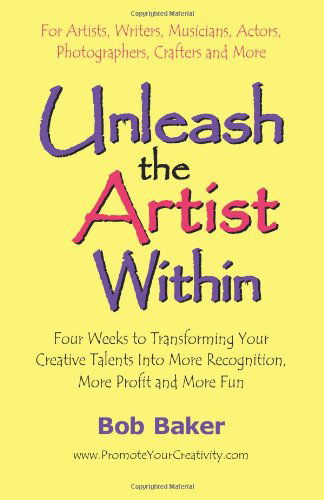 Cover for Bob Baker · Unleash the Artist Within: Four Weeks to Transforming Your Creative Talents into More Recognition, More Profit &amp; More Fun (Paperback Book) (2004)