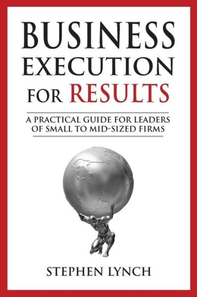 Cover for Stephen Lynch · Business Execution for Results: a Practical Guide for Leaders of Small to Mid-sized Firms (Paperback Bog) (2013)