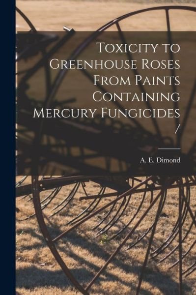 Cover for A E (Albert Eugene) 1914- Dimond · Toxicity to Greenhouse Roses From Paints Containing Mercury Fungicides / (Taschenbuch) (2021)
