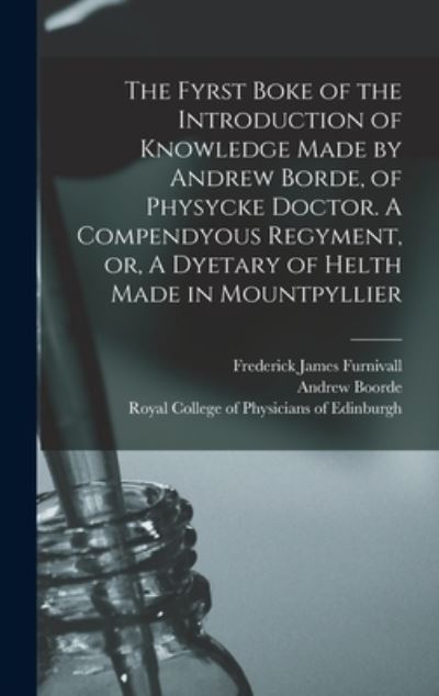 Cover for Frederick James 1825-1910 Furnivall · The Fyrst Boke of the Introduction of Knowledge Made by Andrew Borde, of Physycke Doctor. A Compendyous Regyment, or, A Dyetary of Helth Made in Mountpyllier (Hardcover bog) (2021)