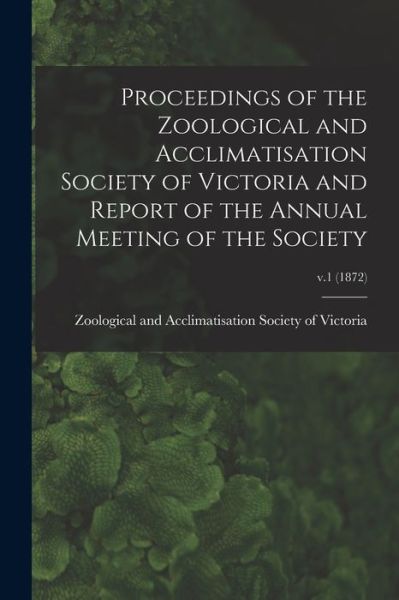 Cover for Zoological and Acclimatisation Societ · Proceedings of the Zoological and Acclimatisation Society of Victoria and Report of the Annual Meeting of the Society; v.1 (1872) (Taschenbuch) (2021)