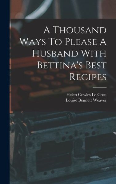 Cover for Louise Bennett Weaver · Thousand Ways to Please a Husband with Bettina's Best Recipes (Book) (2022)
