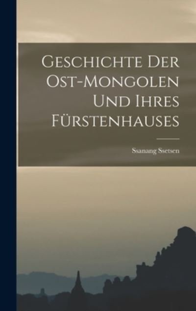 Cover for Ssanang Ssetsen (Chungtaidschi ) · Geschichte der Ost-Mongolen und Ihres Fürstenhauses (Book) (2022)