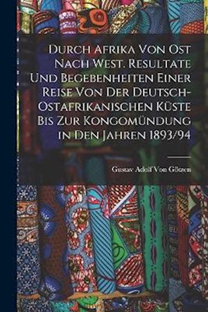 Cover for Gustav Adolf Von Götzen · Durch Afrika Von Ost Nach West. Resultate und Begebenheiten Einer Reise Von der Deutsch-Ostafrikanischen Küste Bis Zur Kongomündung in Den Jahren 1893/94 (Book) (2022)