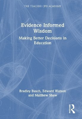 Cover for Bradley Busch · Evidence Informed Wisdom: Making Better Decisions in Education - The Teacher CPD Academy (Hardcover Book) (2025)