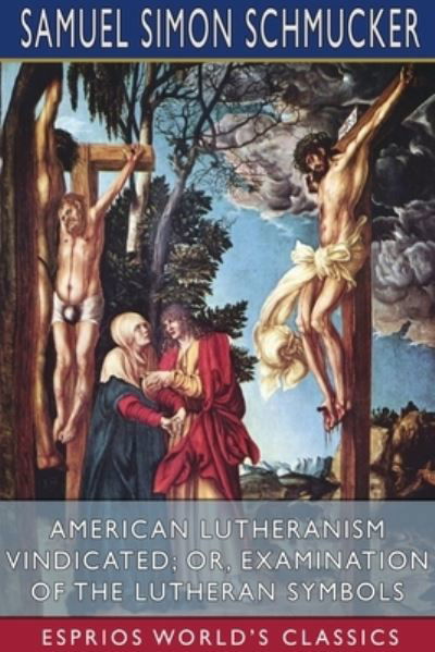 Cover for Samuel Simon Schmucker · American Lutheranism Vindicated; or, Examination of the Lutheran Symbols (Esprios Classics) (Paperback Bog) (2024)