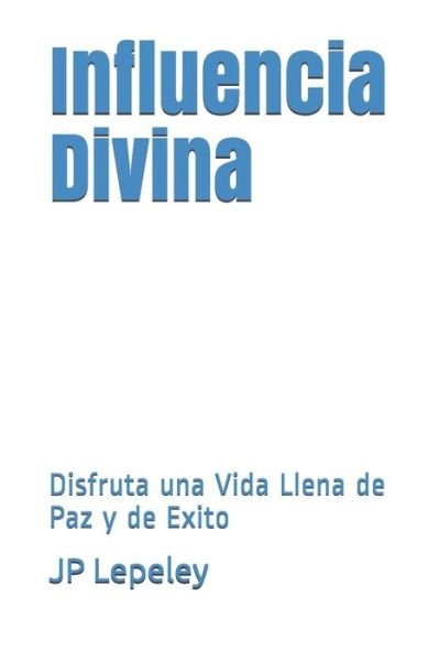 Cover for JP Lepeley · Influencia Divina : Disfruta una Vida Llena de Paz y de Exito (Paperback Bog) (2019)