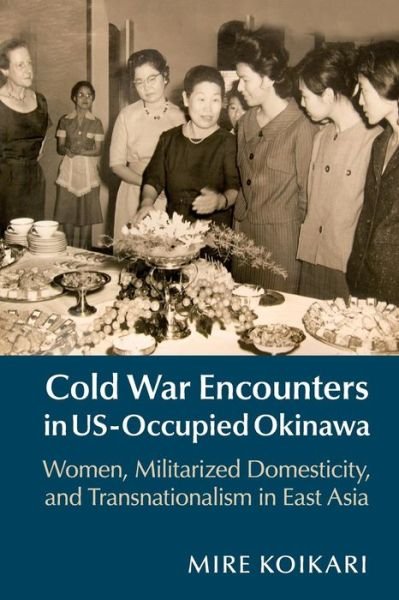 Cover for Koikari, Mire (University of Hawaii, Manoa) · Cold War Encounters in US-Occupied Okinawa: Women, Militarized Domesticity, and Transnationalism in East Asia (Pocketbok) (2017)