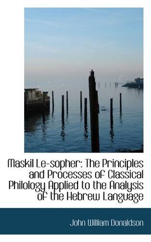 Cover for John William Donaldson · Maskil Le-sopher: the Principles and Processes of Classical Philology Applied to the Analysis of the (Paperback Book) (2009)