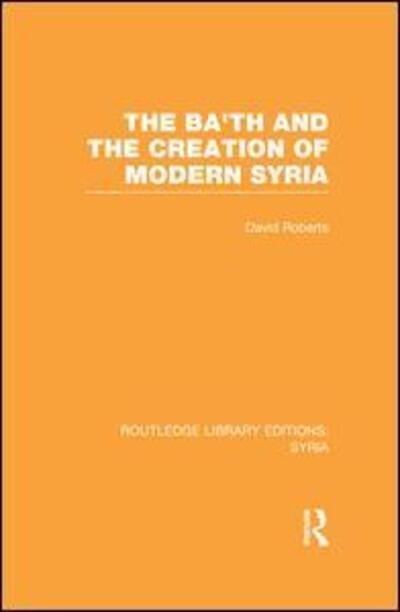 The Ba'th and the Creation of Modern Syria (RLE Syria) - Routledge Library Editions: Syria - David Roberts - Bøger - Taylor & Francis Ltd - 9781138988811 - 21. december 2015