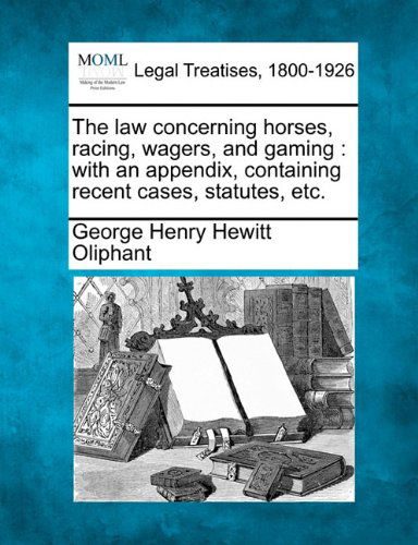 Cover for George Henry Hewitt Oliphant · The Law Concerning Horses, Racing, Wagers, and Gaming: with an Appendix, Containing Recent Cases, Statutes, Etc. (Paperback Bog) (2010)