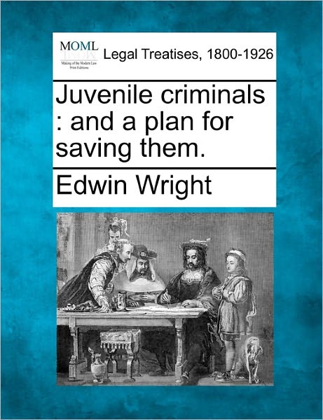 Cover for Wright, Edwin, B.sc · Juvenile Criminals: and a Plan for Saving Them. (Paperback Book) (2010)