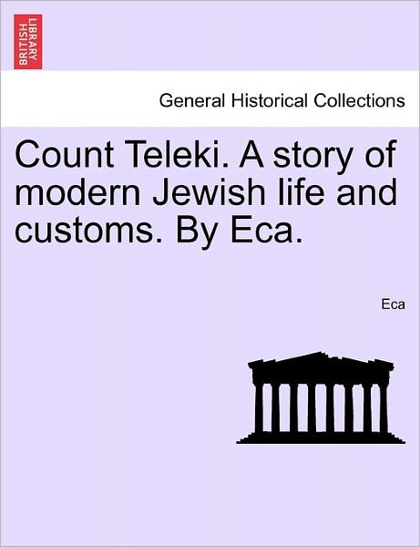 Count Teleki. a Story of Modern Jewish Life and Customs. by Eca. - Eca - Boeken - British Library, Historical Print Editio - 9781241231811 - 1 maart 2011