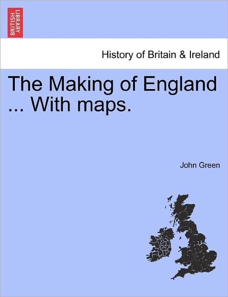The Making of England ... with Maps. - John Green - Boeken - British Library, Historical Print Editio - 9781241554811 - 1 maart 2011