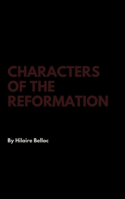 Characters of the Reformation - Hilaire Belloc - Books - Lulu.com - 9781387366811 - November 13, 2017