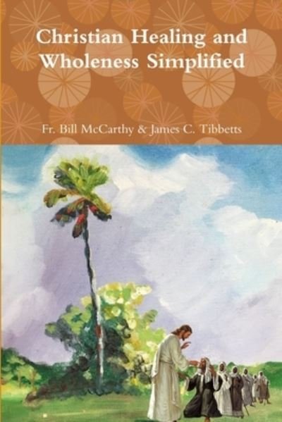 Cover for Fr Bill McCarthy &amp; James C Tibbetts · Christian Healing and Wholeness Simplified (Taschenbuch) (2018)