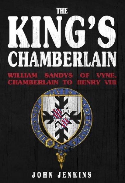 Cover for John Jenkins · The King's Chamberlain: William Sandys of the Vyne, Chamberlain to Henry VIII (Hardcover Book) (2021)