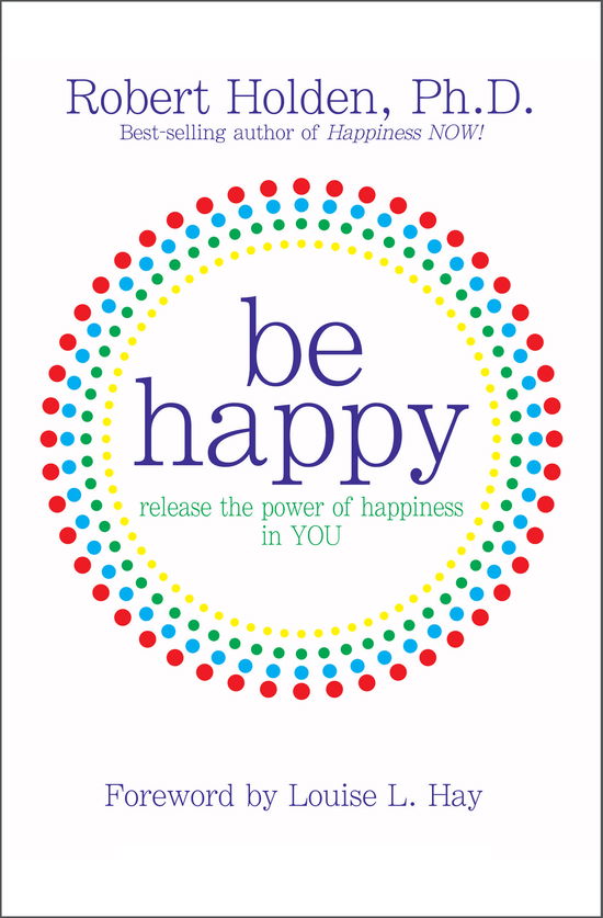 Be Happy!: Release the Power of Happiness in You - Robert Holden Ph.d. - Kirjat - Hay House - 9781401921811 - torstai 15. huhtikuuta 2010