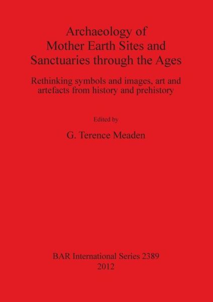 Cover for George Terence Meaden · Archaeology of Mother Earth sites and sanctuaries through the ages (Book) (2012)