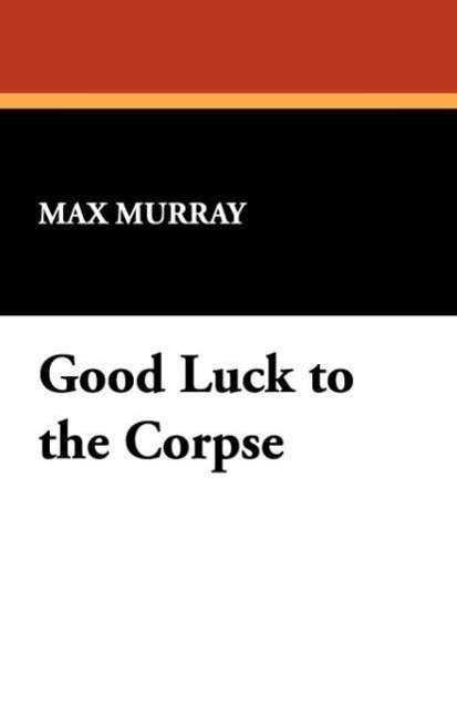 Cover for Max Murray · Good Luck to the Corpse (Paperback Book) (2008)