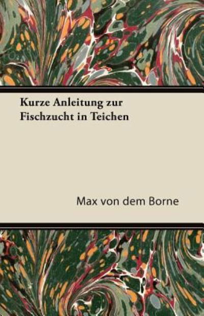 Kurze Anleitung Zur Fischzucht in Teichen - Max Von Dem Borne - Książki - Read Books - 9781447433811 - 17 października 2011