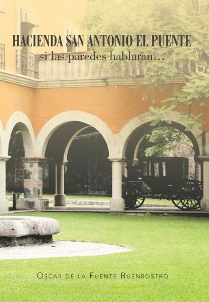 Cover for Oscar De La Fuente Buenrostro · Hacienda San Antonio El Puente Si Las Paredes Hablaran... (Hardcover Book) (2012)