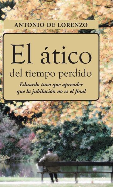 Cover for Antonio De Lorenzo · El Atico Del Tiempo Perdido: Eduaro Tuvo Que Aprender Que La Jubilacion No Es El Final (Hardcover Book) (2014)