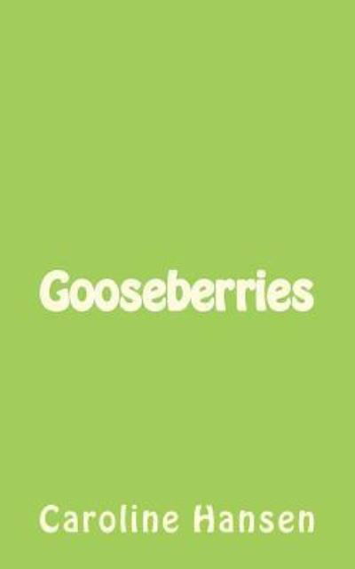 Gooseberries - Mrs Caroline Hansen - Kirjat - CreateSpace Independent Publishing Platf - 9781470174811 - lauantai 17. maaliskuuta 2012