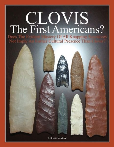 Cover for F Scott Crawford · Clovis the First Americans?: Does the Evident Mastery of All Knapping Resources Not Imply an Earlier Cultural Presence Than Clovis? (Paperback Bog) (2012)