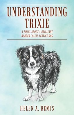 Cover for Helen a Bemis · Understanding Trixie: A Novel about a Brilliant Border Collie Service Dog (Paperback Book) (2019)