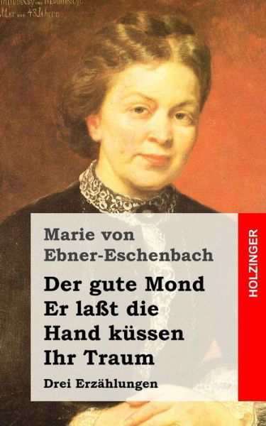 Cover for Marie Von Ebner-eschenbach · Der Gute Mond / er Lasst Die Hand Kussen / Ihr Traum: Drei Erzahlungen (Paperback Bog) (2013)