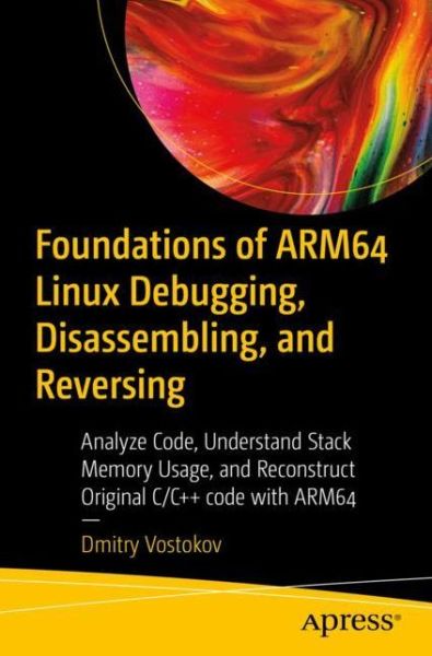 Cover for Dmitry Vostokov · Foundations of ARM64 Linux Debugging, Disassembling, and Reversing: Analyze Code, Understand Stack Memory Usage, and Reconstruct Original C/C++ Code with ARM64 (Paperback Book) [1st edition] (2023)
