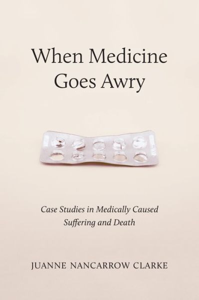 Cover for Juanne Nancarrow Clarke · When Medicine Goes Awry: Case Studies in Medically Caused Suffering and Death (Paperback Book) (2022)