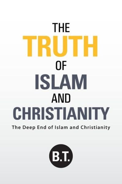 Cover for B T · The Truth of Islam and Christianity: the Deep End of Islam and Christianity (Paperback Bog) (2014)