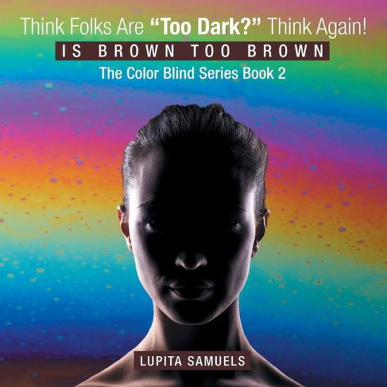 Cover for Lupita Samuels · Think Folks Are Too Dark? Think Again!: is Brown Too Brown (Paperback Book) (2015)