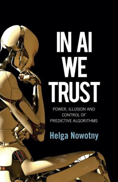 Cover for Nowotny, Helga (Swiss Federal Institute of Technology (ETH), Zurich) · In AI We Trust: Power, Illusion and Control of Predictive Algorithms (Hardcover bog) (2021)