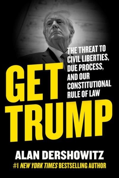 Cover for Alan Dershowitz · Get Trump: The Threat to Civil Liberties, Due Process, and Our Constitutional Rule of Law (Hardcover Book) (2023)