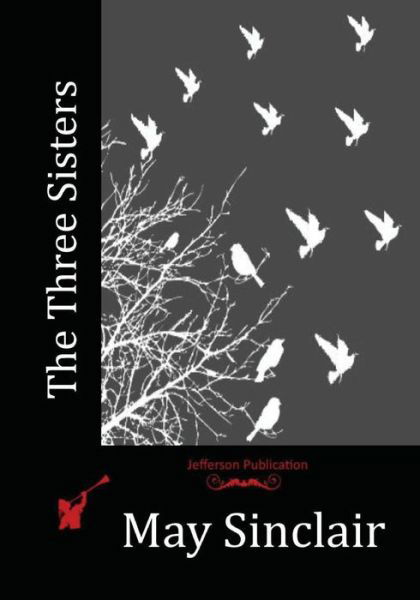 The Three Sisters - May Sinclair - Kirjat - Createspace Independent Publishing Platf - 9781530506811 - keskiviikko 29. kesäkuuta 2016