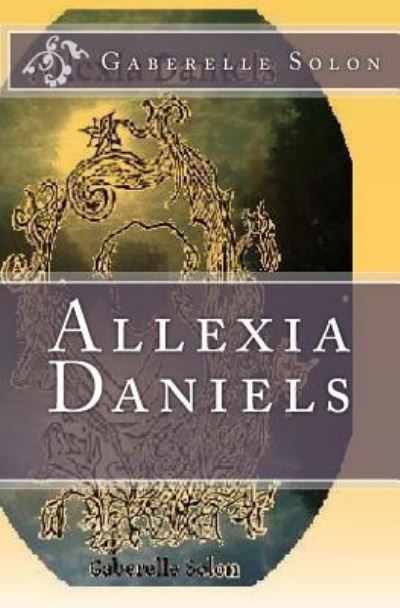 Allexia Daniels - Gaberelle L Solon - Books - Createspace Independent Publishing Platf - 9781533688811 - June 19, 2016