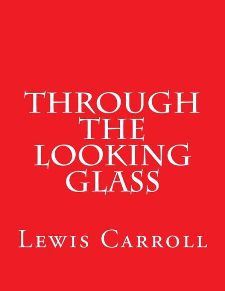 Through The Looking Glass - Lewis Carroll - Livres - Createspace Independent Publishing Platf - 9781537437811 - 3 septembre 2016